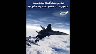 توتر في سماء ألاسكا: طائرة روسية سوخوي SU-35 تستفز مقاتلة إف-16 أمريكية