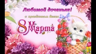 С днем 8 Марта ! Прекрасное поздравление дочери. Видео открытка для доченьки!