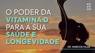 O Poder da Vitamina D para a Sua Saúde e Longevidade - com Dr. Marcos Vilar