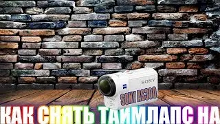 КАК СНЯТЬ ТАЙМЛАПС И СМОНТИРОВАТЬ Sony AS300
