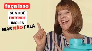 EU ENTENDO INGLÊS MAS NÃO CONSIGO FALAR | O QUE EU FAÇO?