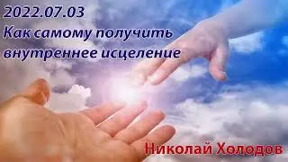 2022 07 03  Как самому получить внутреннее исцеление - Николай Холодов