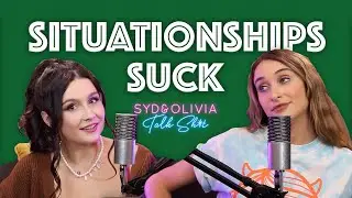 SITUATIONSHIPS SUCK - Syd & Olivia Talk Sh*t - S1 Ep7