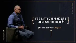Дмитрий Шептухов. Где взять энергию для достижения целей и как не бросать начатое? #4