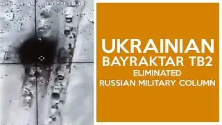 Ukrainian Bayraktar TB2 eliminated Russian military column