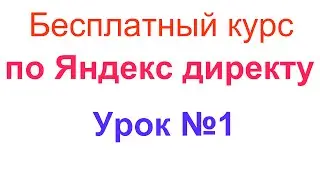 Бесплатный видеокурс по Яндекс директу. Урок №1