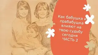 Как твоя бабушка и прабабушка влияют на твою судьбу сегодня. Часть 2