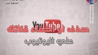 كيفية حذف أو إخفاء قناتك علي اليوتيوب