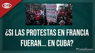 ¿Si las protestas en Francia fueran... en Cuba?