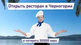 Как открыть ресторан в Черногории и пролюбить 500 тысяч евро.