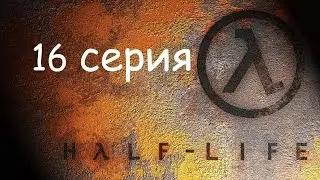 Прохождение Half-Life - 16 серия.