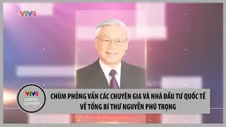 Chùm phỏng vấn các chuyên gia và nhà đầu tư quốc tế về Tổng Bí thư Nguyễn Phú Trọng | VTV4