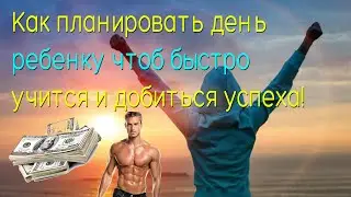 Как планировать день ребенку, чтоб быстро учится и добиться успех.