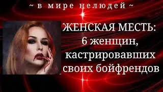 ЖЕНЩИНЫ, КОТОРЫЕ КАСТРИРОВАЛИ СВОИХ БОЙФРЕНДОВ.