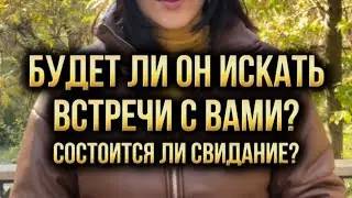 Будет ли он искать встречи с вами? Состоится ли свидание?