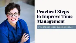 Practical Steps to Improve Time Management - Ep 186 of the Life Coach Business Building Podcast