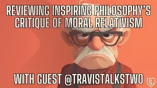 Reviewing Inspiring Philosophy's critique of moral relativism with @TravisTalksTwo