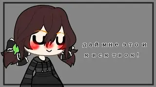 [meme]-Дай мне это и я вся твоя 😌  [Gacha Life]
