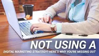 Not Using a Digital Marketing Strategy? Here’s Why You're Missing Out