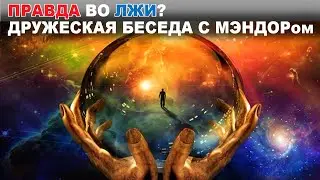 ПРАВДА ВО ЛЖИ? ДРУЖЕСКАЯ БЕСЕДА С МЭНДОРом.