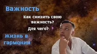 ВАЖНОСТЬ. Как снизить Важность? Жизнь в ПРИНЯТИИ и ГАРМОНИИ