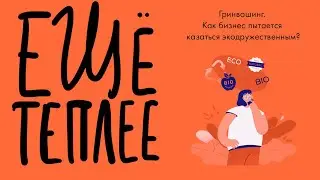 Подкаст «Ещё теплее», эпизод 17. Гринвошинг