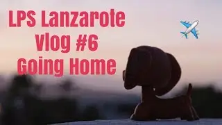 LPS Lanzarote Vlog #6- Going Home