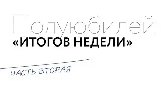 Итоги недели: Полуюбилей! (часть 2)