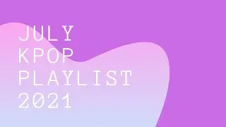 July Kpop Playlist 2021