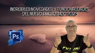 INCREIBLES NOVEDADES Y FUNCIONALIDADES DE PHOTOSHOP 2023