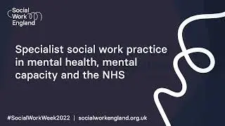 Specialist social work in mental health, mental capacity and the NHS | Social Work Week 2022