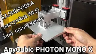 Калибровка, настройка  Wi-Fi, app AnyCubic Photon Mono X