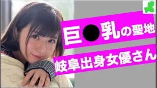 【巨●乳の聖地】岐阜県出身女優さん10人まとめ！
