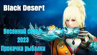 Black Desert Весенний сезон 2023: Прокачка Рыбалки!