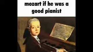 Mozart if he was a good pianist