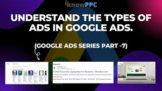 Understand the Types of Ads in Google Ads | Google Ads Series Part 7 | iKnowPPC