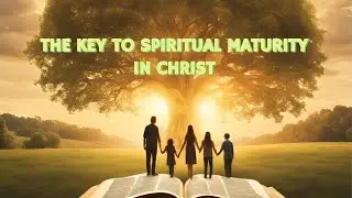 The Key To Spiritual Maturity IN Christ
