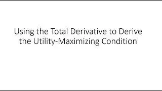 Using the Total Derivative to Derive the Utility Maximizing Condition
