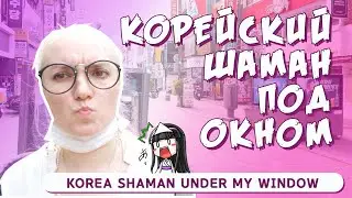 КОРЕЙСКИЙ ШАМАН МАГИЧИЛ У МЕНЯ ПОД ОКНОМ. Корея Влог