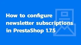 How to configure newsletter subscriptions in PrestaShop 1.7