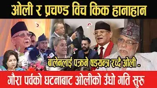 ओली र प्रचण्ड विच किक हानाहान, गौरा पर्वको घटनाबाट ओलीको उँधो गति सुरु, बालेनलाई पक्रने षड्यन्त्र ?