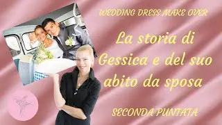 WEDDING DRESS MAKE OVER: LA STORIA DI GESSICA E DEL SUO ABITO DA SPOSA 2a puntata