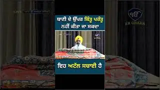 ਬਾਣੀ ਦੇ ਉੱਪਰ ਕਿੰਤੂ ਪਰੰਤੂ ਨਹੀਂ ਕੀਤਾ ਜਾ ਸਕਦਾ ਇਹ ਅਟੱਲ ਸਚਾਈ ਹੈ I