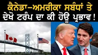 ਕੈਨੇਡਾ - ਅਮਰੀਕਾ ਸਬੰਧਾਂ ਤੇ ਦੇਖੋ ਟਰੰਪ ਦਾ ਕੀ ਹੋਊ ਪ੍ਰਭਾਵ ! | Canada-US relations