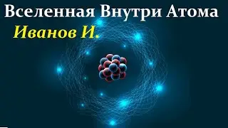 Иванов И. Удивительный Мир внутри Атомного Ядра.  Full Video ReMastered.