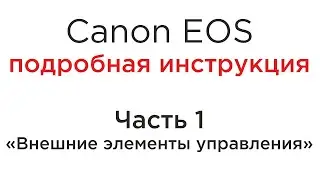 Canon EOS подробная инструкция. Часть 01. Внешние элементы управления.