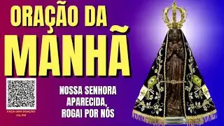 ORAÇÃO DA MANHÃ = NOSSA SENHORA PARECIDA ROGAI POR NÓS, SEUS FILHOS