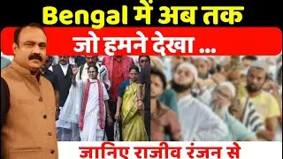 West Bengal में अब तक जो हमने देखा ...जानिए Rajeev Ranjan से | Mamata Banerjee | TMC | SIR In Bengal