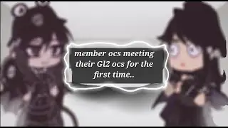 Member ocs meeting their Gl2 ocs for the first time..