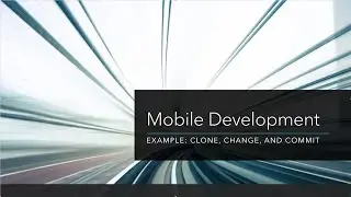 Mobile Development: Example: Clone, Change, and Commit
